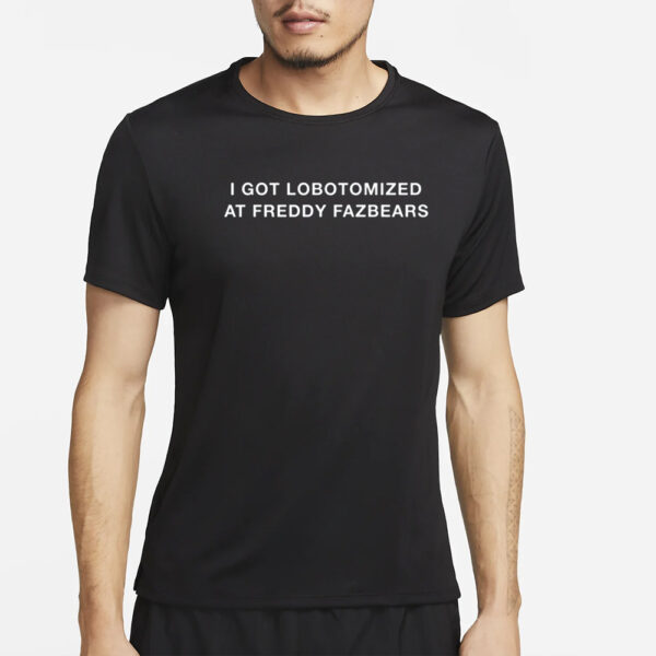 I Got Lobotomized At Freddy Fazbears T-Shirt4