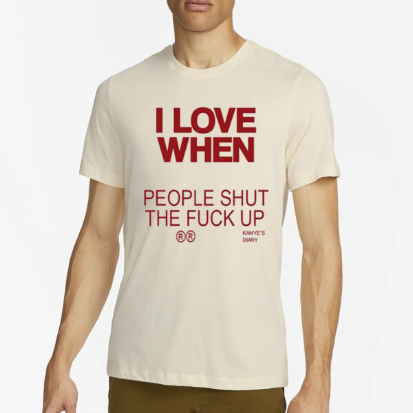 I Love When People Shut The Fuck Up T-Shirt2