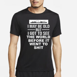 I May Be Old But I Got To See The World Befor It Went To Shit T-Shirt4