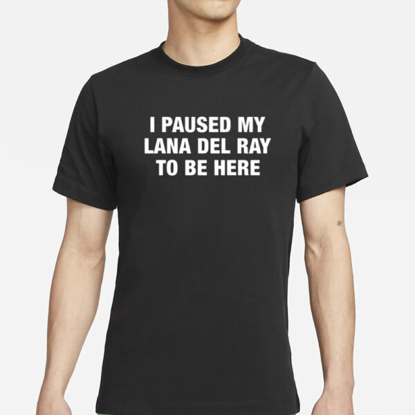 I Paused My Lana Del Ray To Be Here T-Shirts