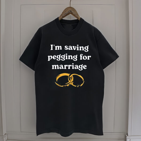 I’m Saving Pegging For Marriage Shirt