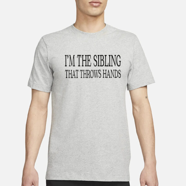 I’m The Sibling That Throws Hands Shirt3