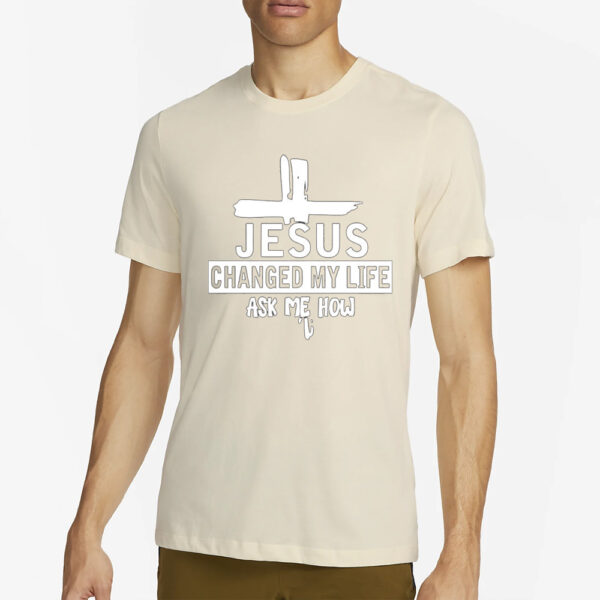 Jesus Changed My Life Ask Me How Print T-Shirt1