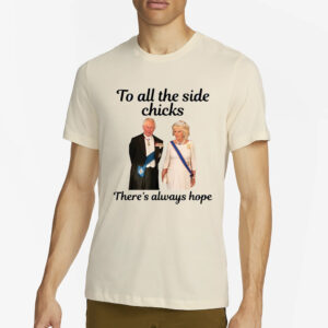 King Charles III and Camilla Charles To All The Side Chicks There’s Always Hope T-Shirts