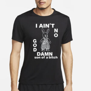 Lowlvl I Ain't No Rabbit God Damn Son Of A Bitch T-Shirt4