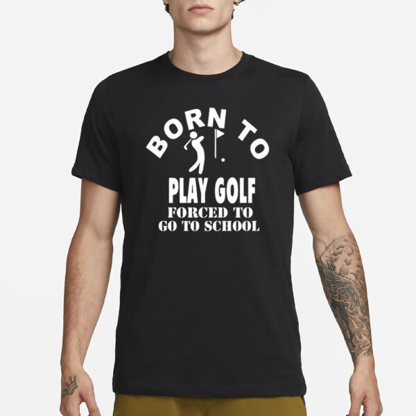 Luce Born To Play Golf Forced To Go To School T-Shirt1