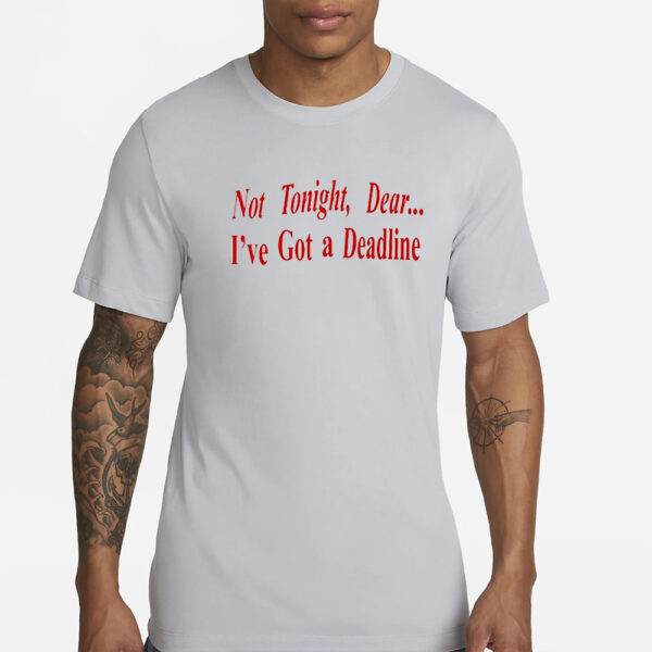 Not Tonight Dear I’ve Got A Deadline T-Shirt