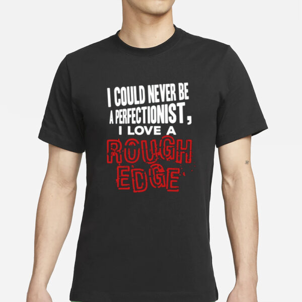 Shirt Hardshirts I Could Never Be A Perfectionist I Love A Rough Edge-Unisex T-Shirt