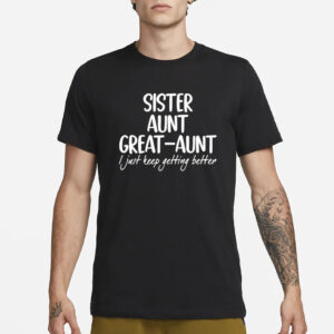 Sister Aunt Great-Aunt I Just Keep Getting Better Shirt3