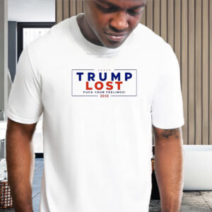 Trump Lost 2020 Fuck Your Feeling T-Shirt