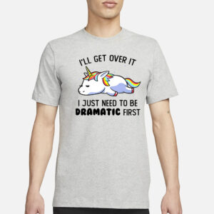 Unicorn I’ll get over it i just need to be dramatic first T-Shirt3