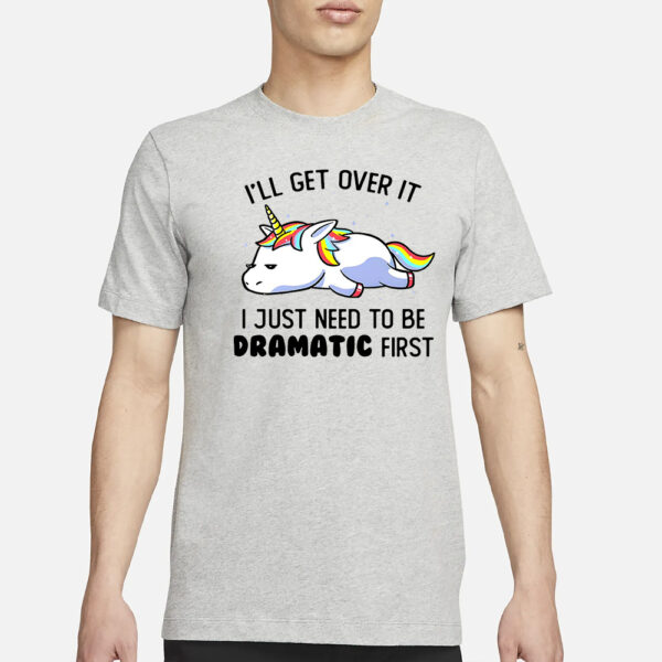 Unicorn I’ll Get Over It I Just Need To Be Dramatic First T-Shirt3