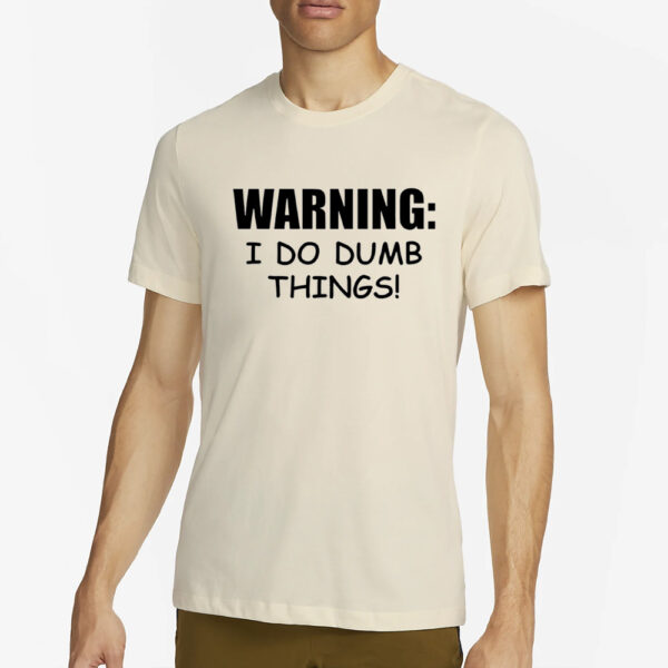 Warning I Do Dumb Things T-Shirt4