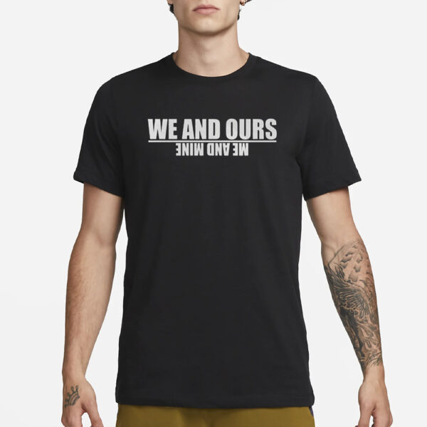 We And Ours Me And Mine T-Shirts