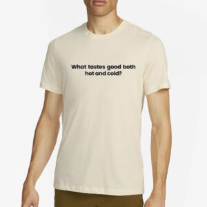 What Tastes Good Both Hot And Cold T-Shirt4