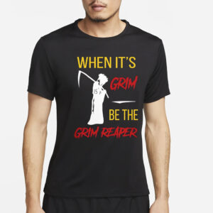 When It’s Grim Be The Grim Reaper T-Shirt2