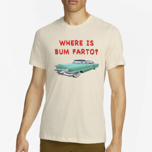 Where Is Bum Farto T-Shirt4