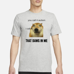 You Call It Autism I Call It That Dawg In Me T-Shirt1