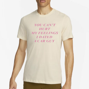 You Can’t Hurt My Feelings I Dated A Car Guy T-Shirt2