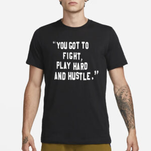 You Got To Fight Play Hard And Hustle T-Shirt1