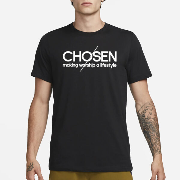 Chosen Making Worship A Lifestyle T-Shirt3