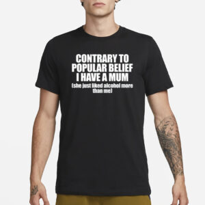 Contrary To Popular Belief I Have A Mum She Just Liked Alcohol More Than Me T-Shirt1