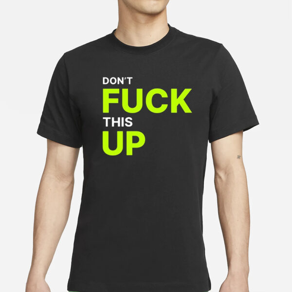 Don’t Fuck This Up T-Shirts