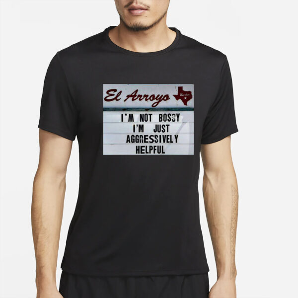 El Arroyo Im Not Bossy Im Just Aggressively Helpful T-Shirt2