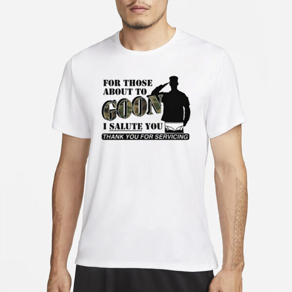 For Those About To Goon I Salute You Thank You For Servicing T-Shirtfor Those About To Goon I Salute You Thank You For Servicing T-Shirt