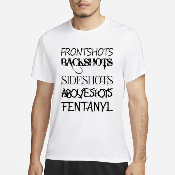 Frontshots Backshots Sideshots Aboveshots Fentanyl T Shirt