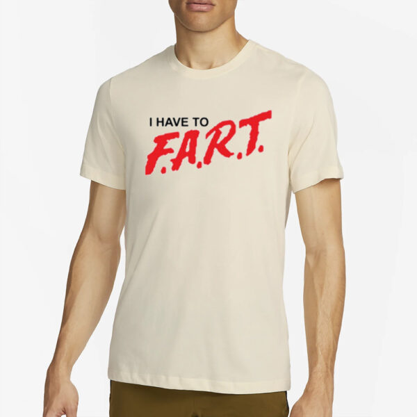 I Have To F.a.r.t. T Shirt4