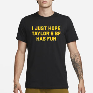 I Just Hope Taylor’s Bf Has Fun T-Shirt1