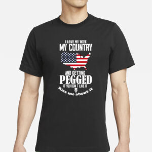 I Love My Wife My Country And Getting Pegged If You Dont Like It Kiss Me About It T-Shirts