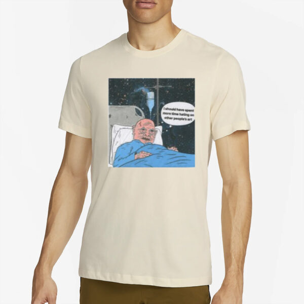 I Should Have Spent More Time Hating On Other People'S Art Shirt2