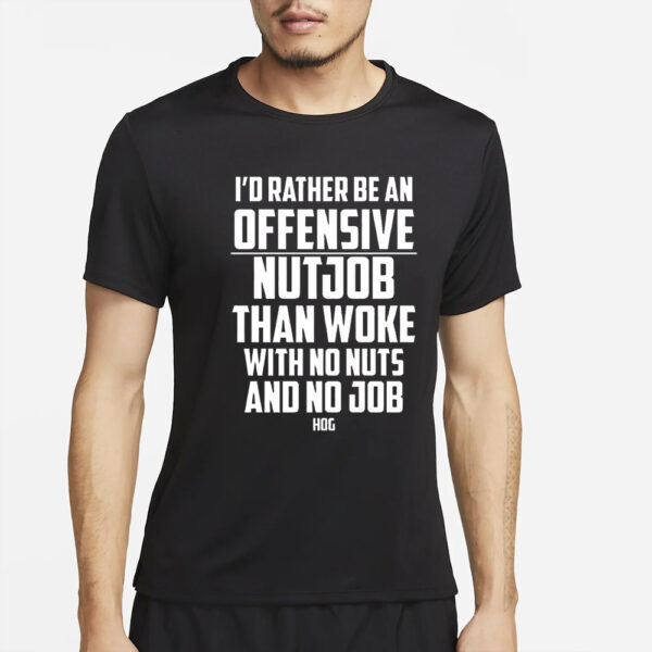 I’d Rather Be An Offensive Nutjob Than Woke With No Nuts And No Job Hog T-Shirt2