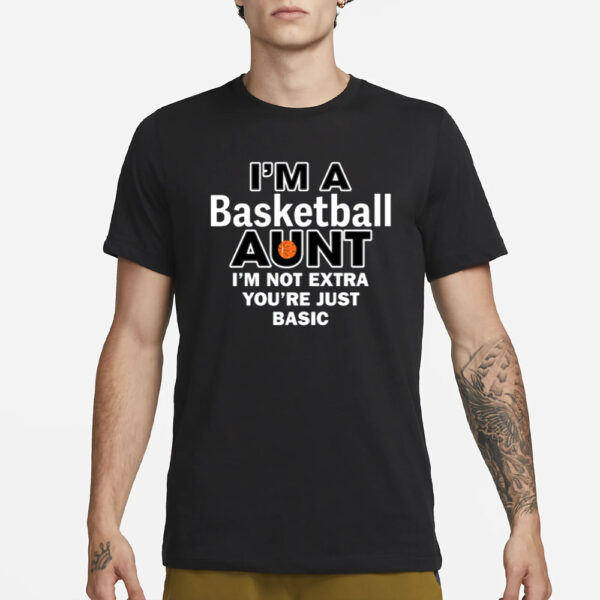 I'M A Basketball Aunt I'M Not Extra You'Re Just Basic T-Shirt3