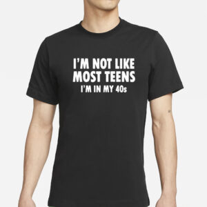 I’m Not Like Most Teens I’m In My 40s T-Shirts