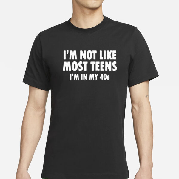 I’m Not Like Most Teens I’m In My 40S T-Shirts