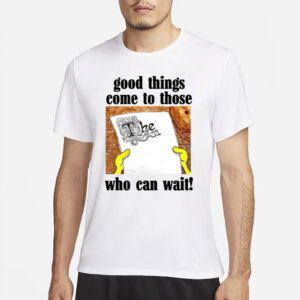 Itsagreatdaytobeawarrior Good Things Come To Those Who Can Wait T-Shirts