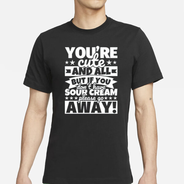 Knifecroww You'Re Cute And All But If You Don'T Have Cream Please Go Away T-Shirt