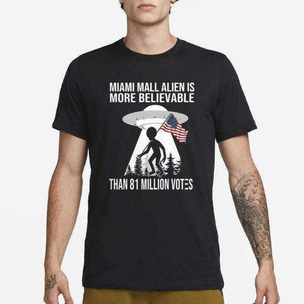 Miami Mall Alien Is More Believable Than 81 Million Votes T-Shirt1