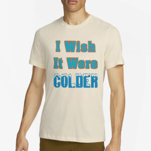 Mike Mcdaniel I Wish It Were Colder T-Shirt2