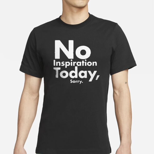 No Inspiration Today Sorry T-Shirts