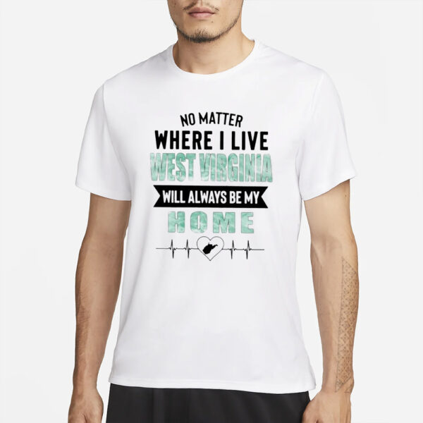 No Matter Where I Live West Virginia Will Always Be My Home T-Shirt