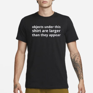 Objects Under This Shirt Are Larger Than They Appear T-Shirt3