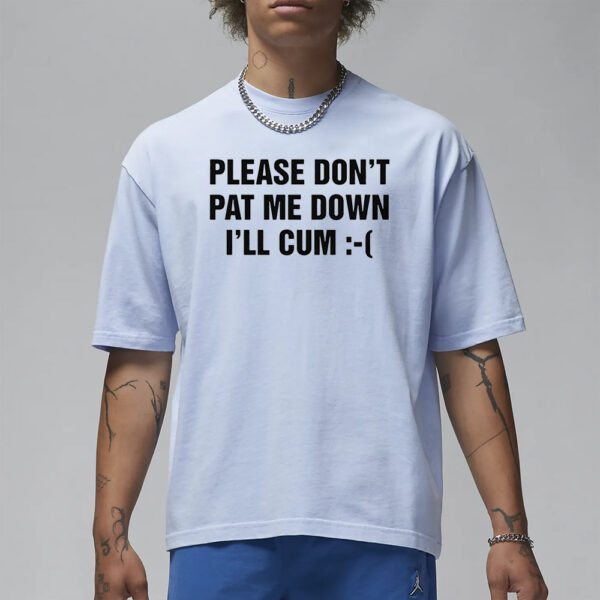 Please Don’t Pat Me Down I’ll Cum T-Shirt1