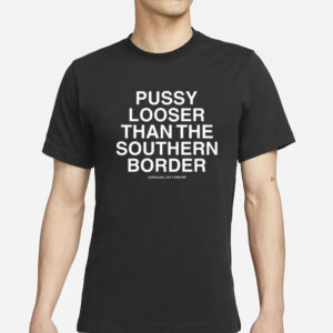 Pussy Looser Than The Southern Border T-Shirt