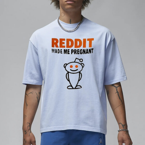 Reddit Made Me Pregnant Reddit T-Shirt1