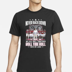 Roll Tide Alabama Crimson Tide Never Back Down We All Roll Together Win Or Lose T-Shirts