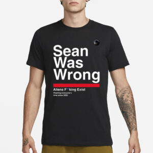 Sean Was Wrong Aliens Fucking Exist Wasting Everyone’s Time Since 2022 T-Shirt1